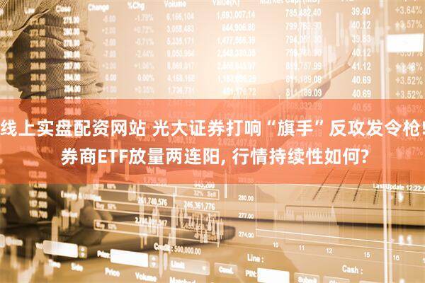 线上实盘配资网站 光大证券打响“旗手”反攻发令枪! 券商ETF放量两连阳, 行情持续性如何?