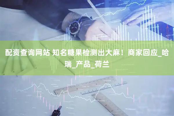 配资查询网站 知名糖果检测出大麻！商家回应_哈瑞_产品_荷兰