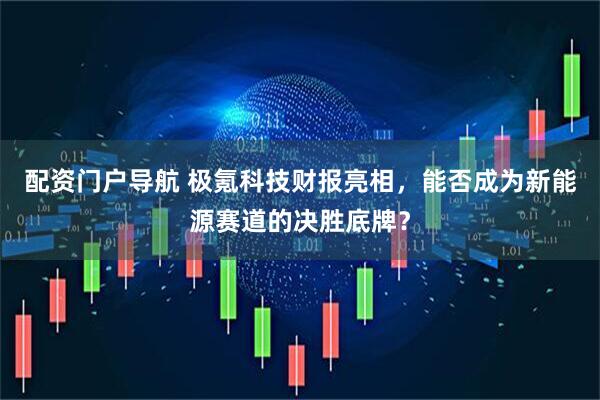 配资门户导航 极氪科技财报亮相，能否成为新能源赛道的决胜底牌？