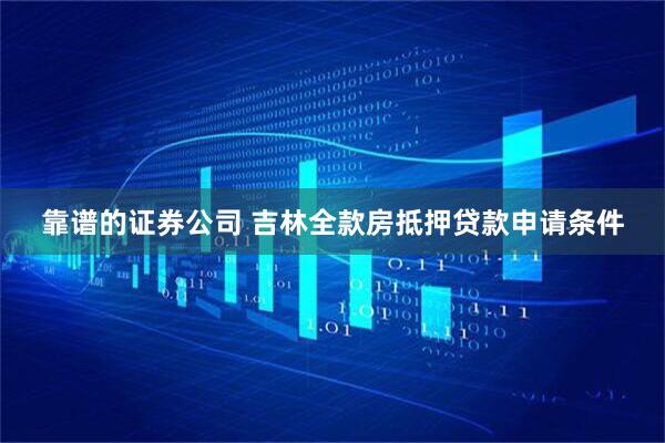 靠谱的证券公司 吉林全款房抵押贷款申请条件