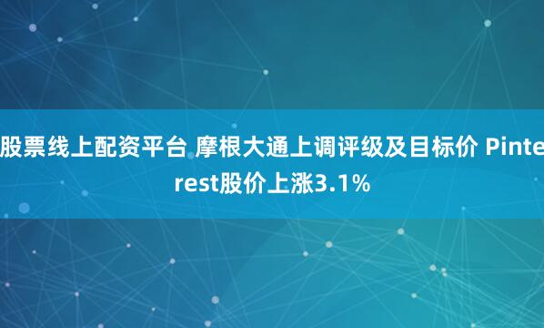 股票线上配资平台 摩根大通上调评级及目标价 Pinterest股价上涨3.1%