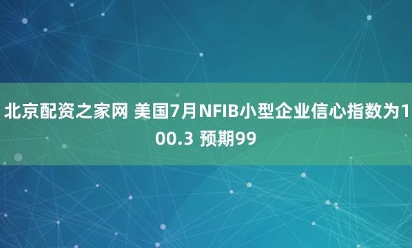 北京配资之家网 美国7月NFIB小型企业信心指数为100.3 预期99