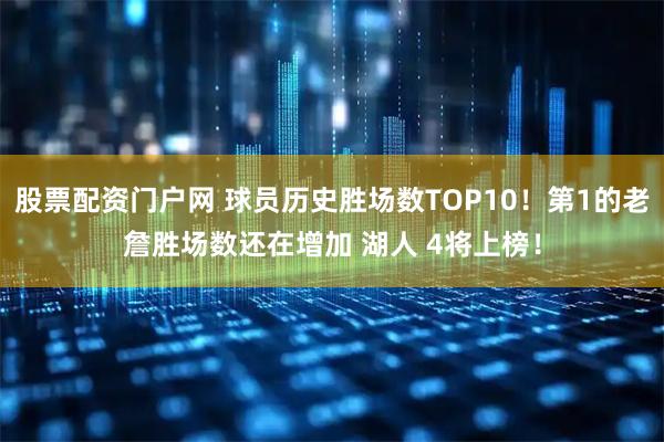 股票配资门户网 球员历史胜场数TOP10！第1的老詹胜场数还在增加 湖人 4将上榜！