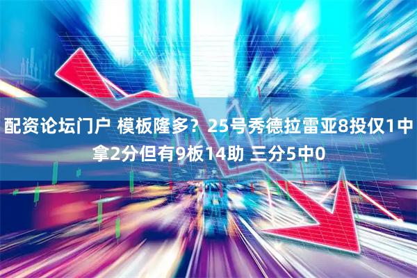 配资论坛门户 模板隆多？25号秀德拉雷亚8投仅1中拿2分但有9板14助 三分5中0